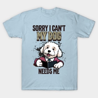 Sorry I can't My Dog Needs Me T-Shirt